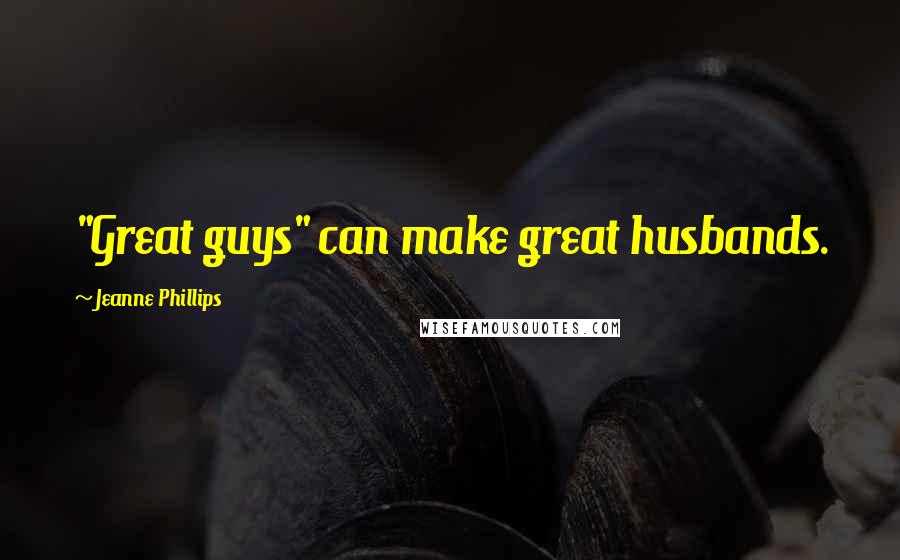 Jeanne Phillips Quotes: "Great guys" can make great husbands.