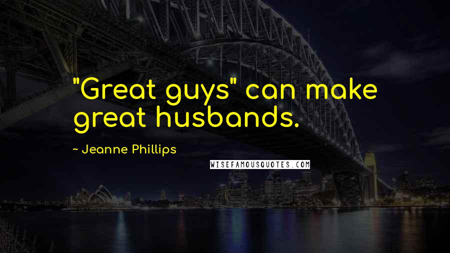 Jeanne Phillips Quotes: "Great guys" can make great husbands.