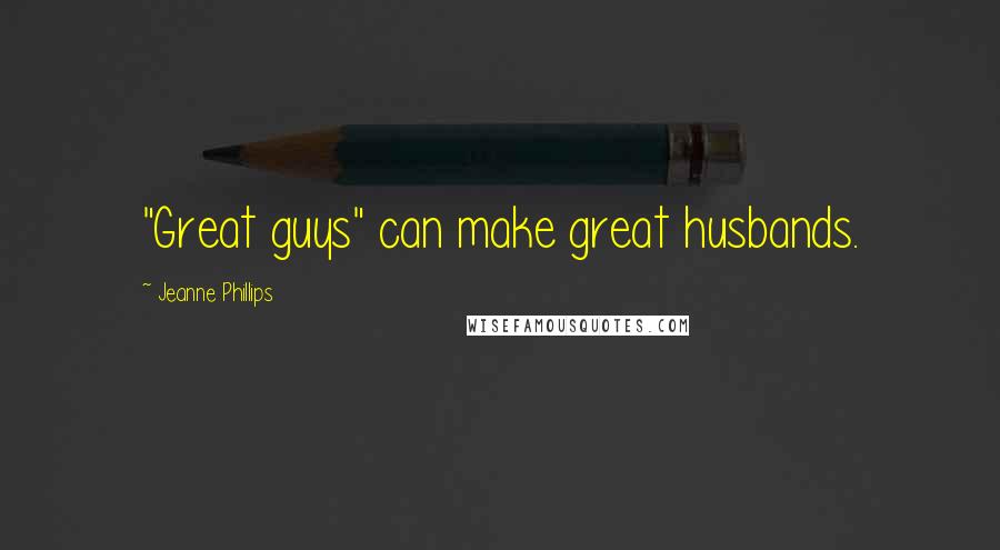 Jeanne Phillips Quotes: "Great guys" can make great husbands.