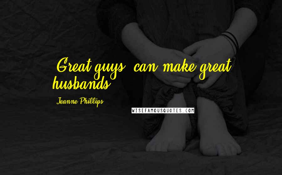 Jeanne Phillips Quotes: "Great guys" can make great husbands.