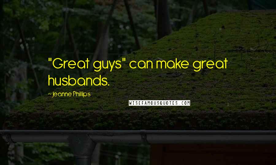 Jeanne Phillips Quotes: "Great guys" can make great husbands.