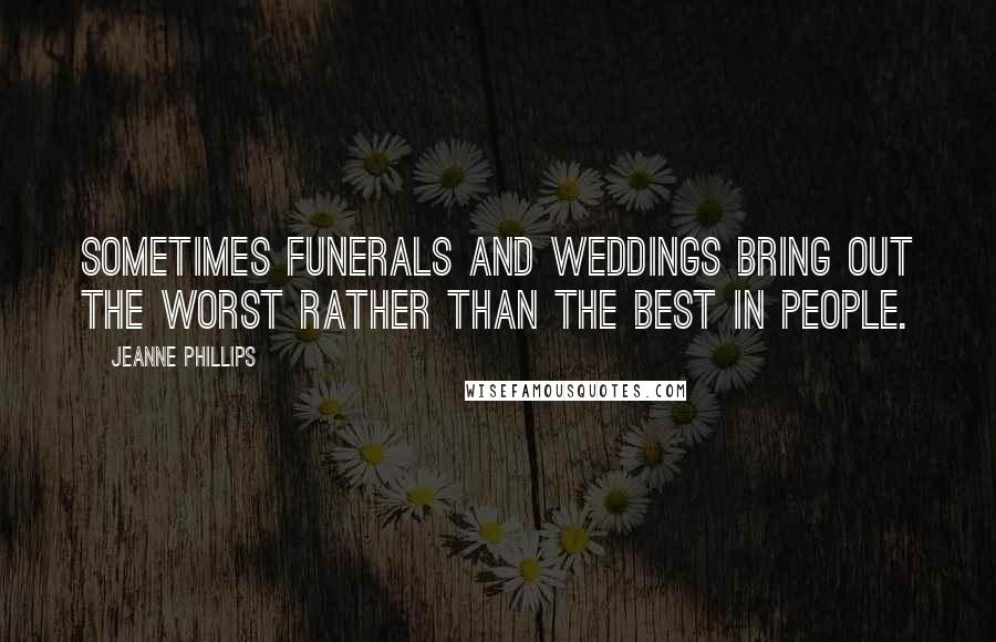 Jeanne Phillips Quotes: Sometimes funerals and weddings bring out the worst rather than the best in people.