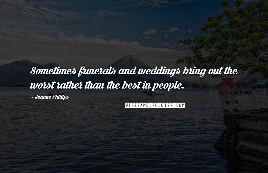 Jeanne Phillips Quotes: Sometimes funerals and weddings bring out the worst rather than the best in people.