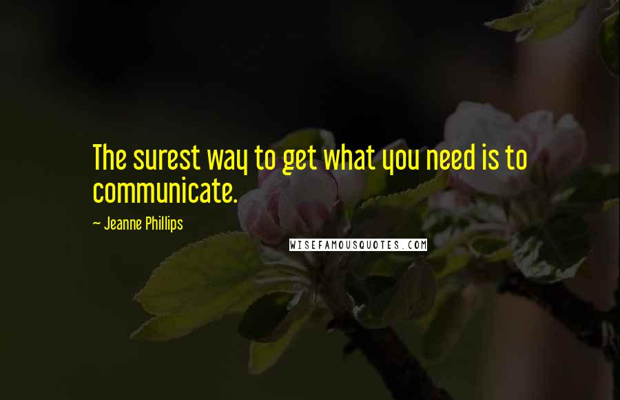 Jeanne Phillips Quotes: The surest way to get what you need is to communicate.