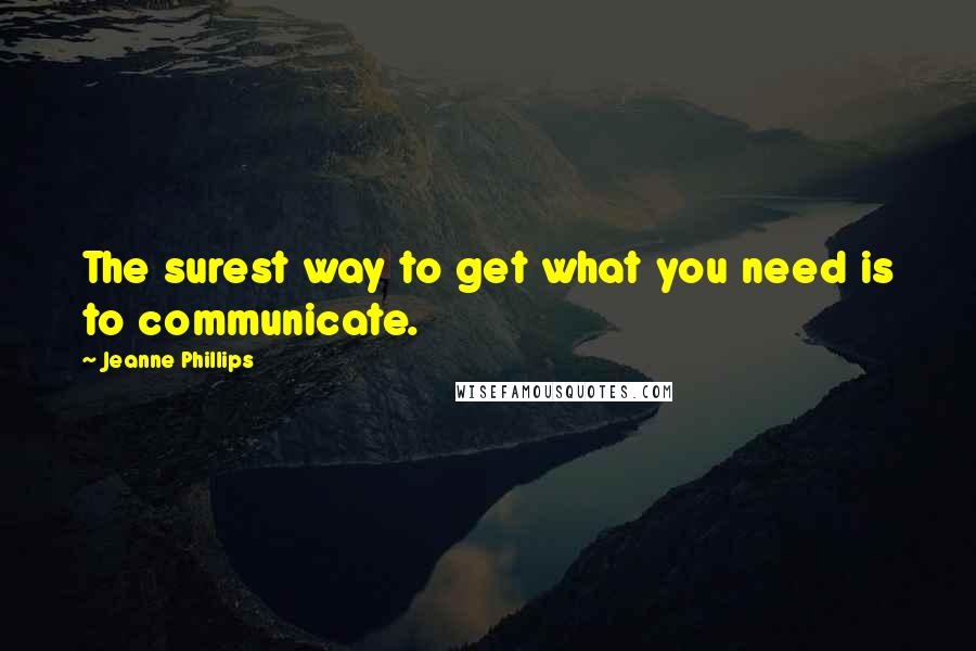 Jeanne Phillips Quotes: The surest way to get what you need is to communicate.