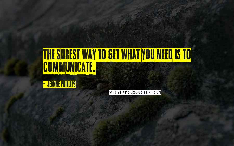 Jeanne Phillips Quotes: The surest way to get what you need is to communicate.