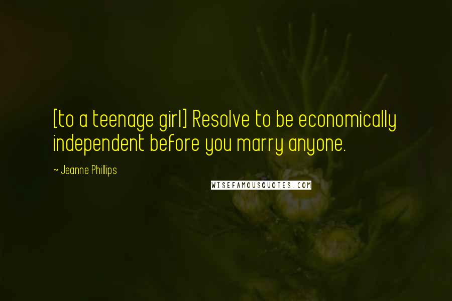 Jeanne Phillips Quotes: [to a teenage girl] Resolve to be economically independent before you marry anyone.