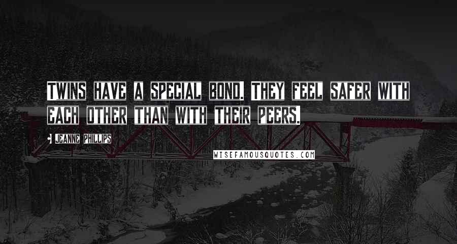 Jeanne Phillips Quotes: Twins have a special bond. They feel safer with each other than with their peers.