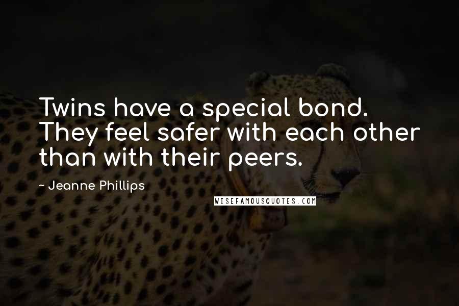 Jeanne Phillips Quotes: Twins have a special bond. They feel safer with each other than with their peers.