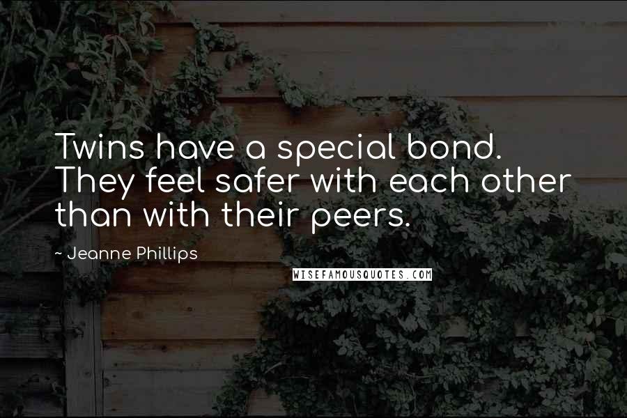Jeanne Phillips Quotes: Twins have a special bond. They feel safer with each other than with their peers.