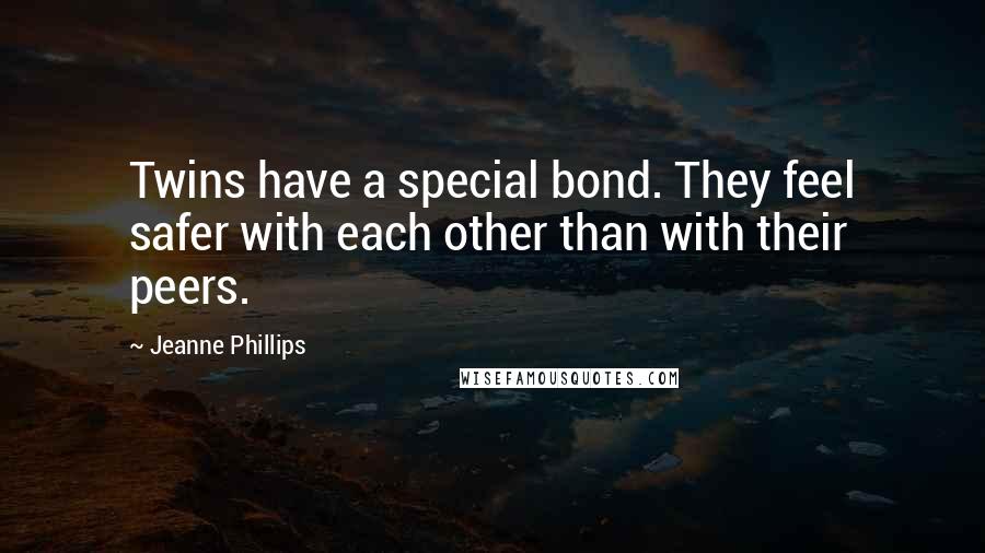Jeanne Phillips Quotes: Twins have a special bond. They feel safer with each other than with their peers.