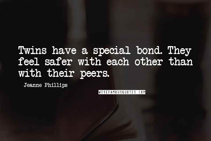 Jeanne Phillips Quotes: Twins have a special bond. They feel safer with each other than with their peers.