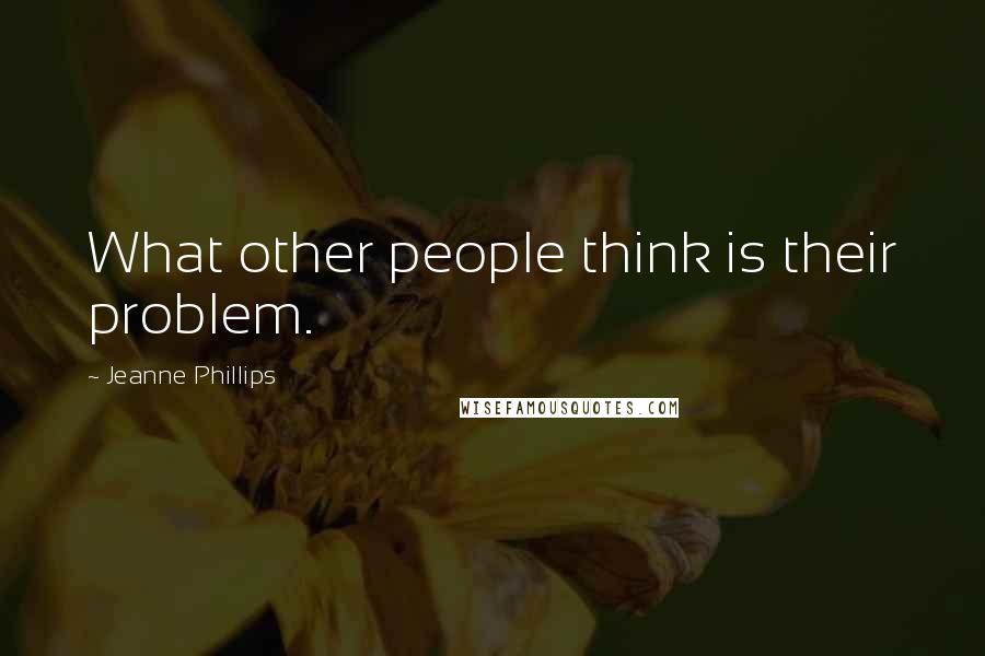 Jeanne Phillips Quotes: What other people think is their problem.