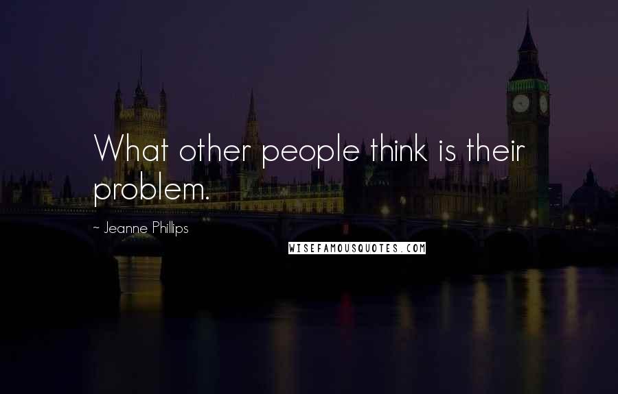Jeanne Phillips Quotes: What other people think is their problem.