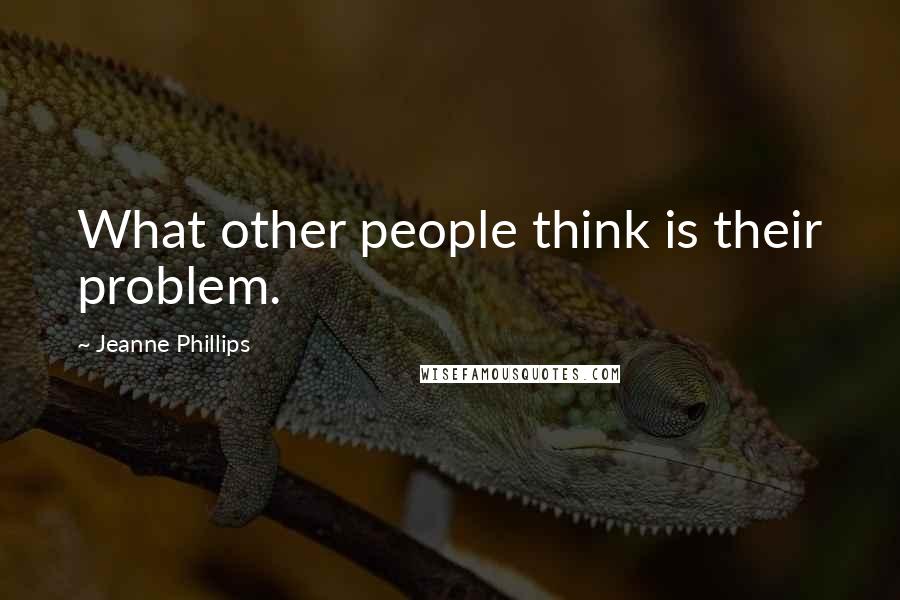 Jeanne Phillips Quotes: What other people think is their problem.