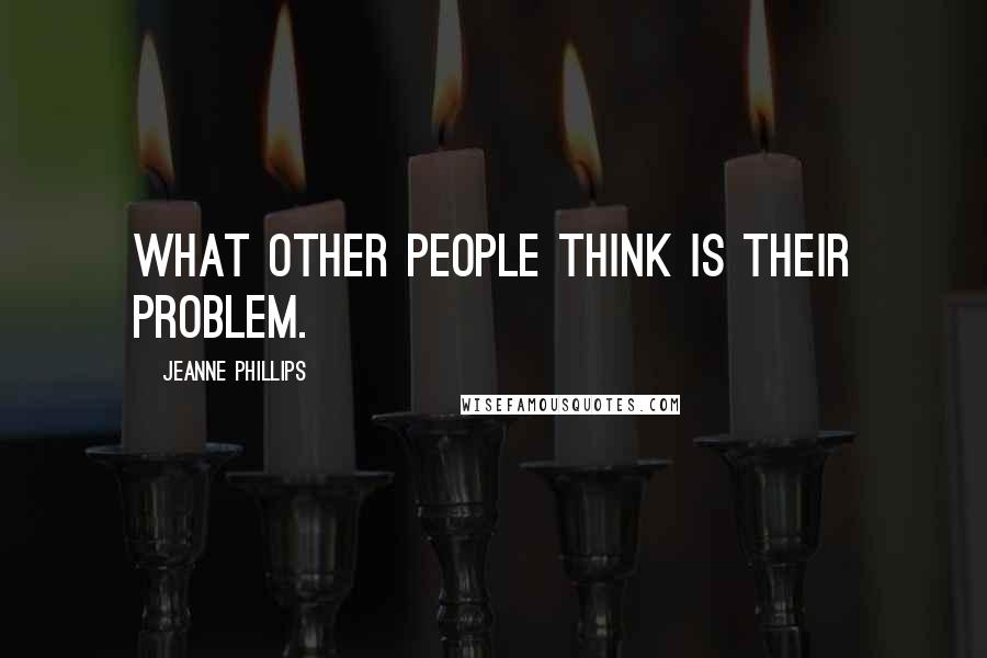 Jeanne Phillips Quotes: What other people think is their problem.