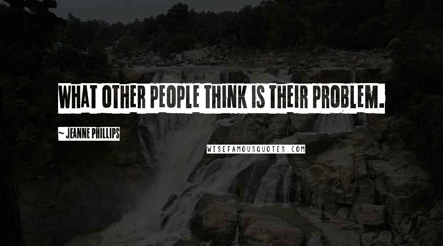 Jeanne Phillips Quotes: What other people think is their problem.