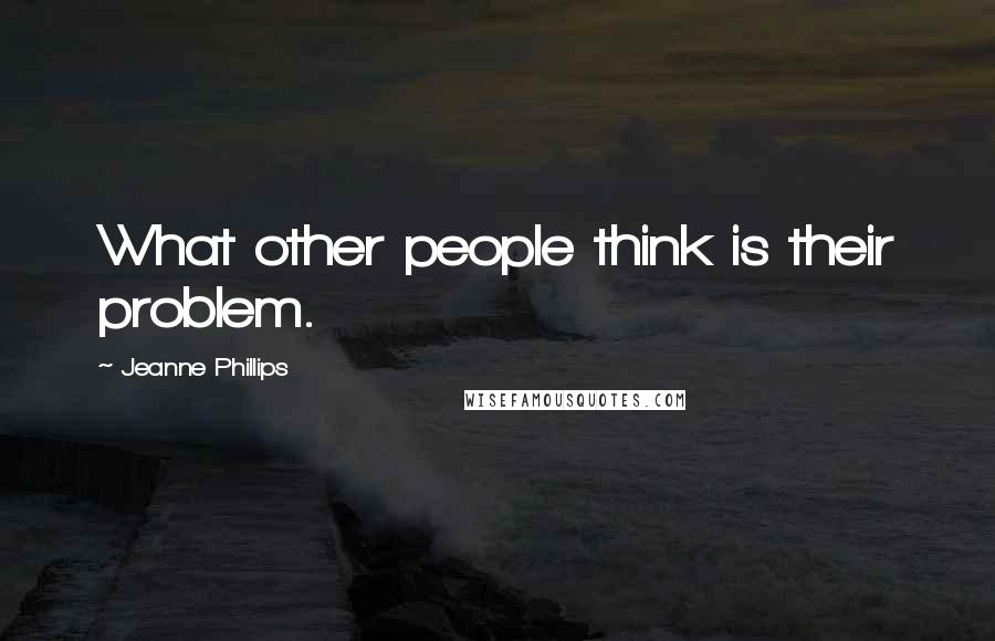 Jeanne Phillips Quotes: What other people think is their problem.