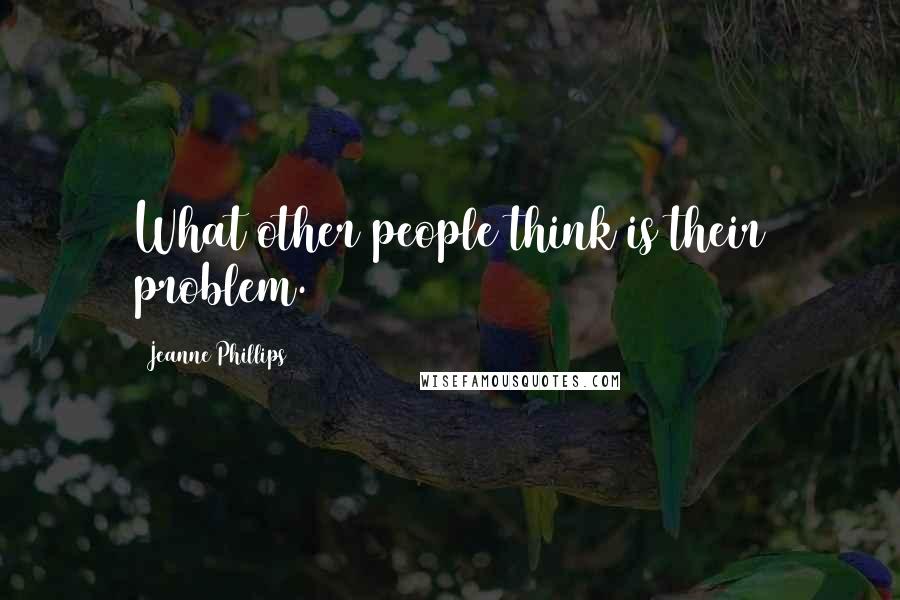 Jeanne Phillips Quotes: What other people think is their problem.
