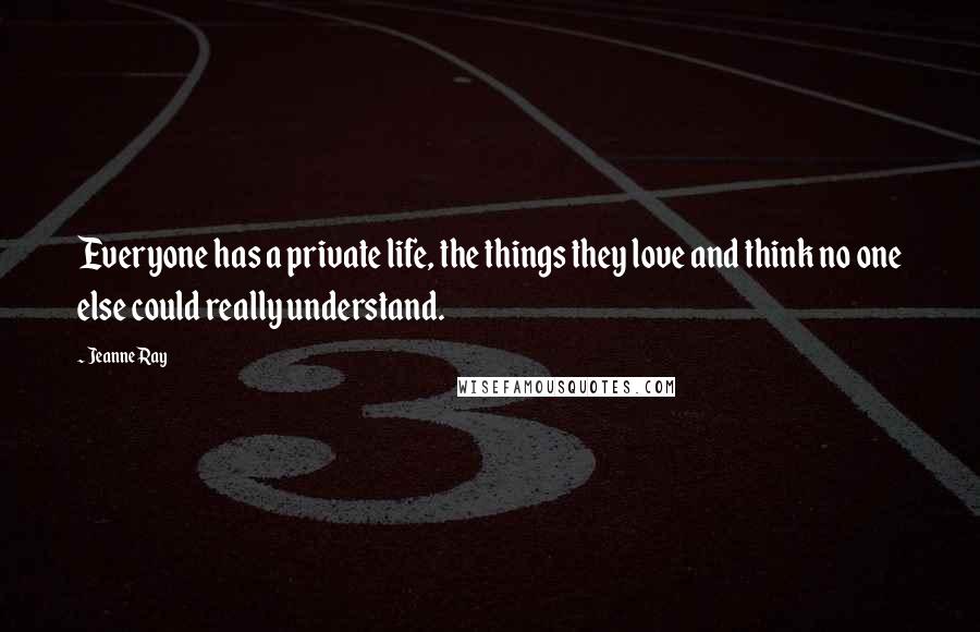 Jeanne Ray Quotes: Everyone has a private life, the things they love and think no one else could really understand.