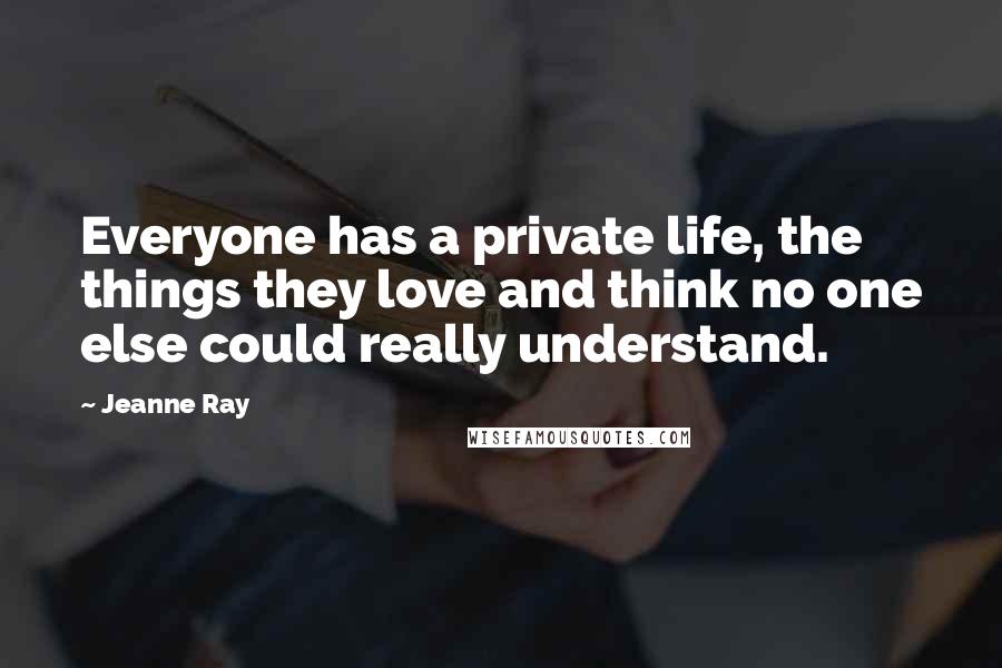Jeanne Ray Quotes: Everyone has a private life, the things they love and think no one else could really understand.