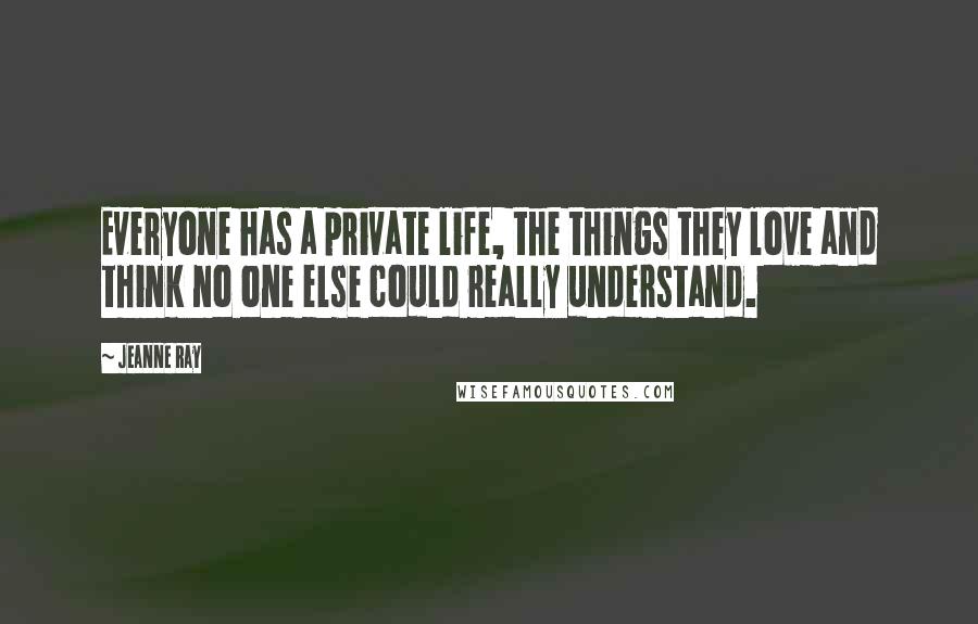Jeanne Ray Quotes: Everyone has a private life, the things they love and think no one else could really understand.