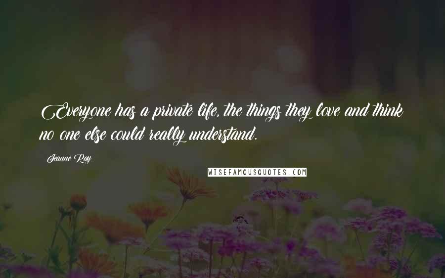 Jeanne Ray Quotes: Everyone has a private life, the things they love and think no one else could really understand.