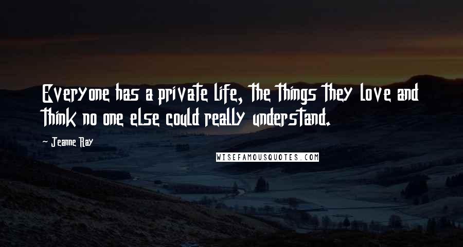 Jeanne Ray Quotes: Everyone has a private life, the things they love and think no one else could really understand.