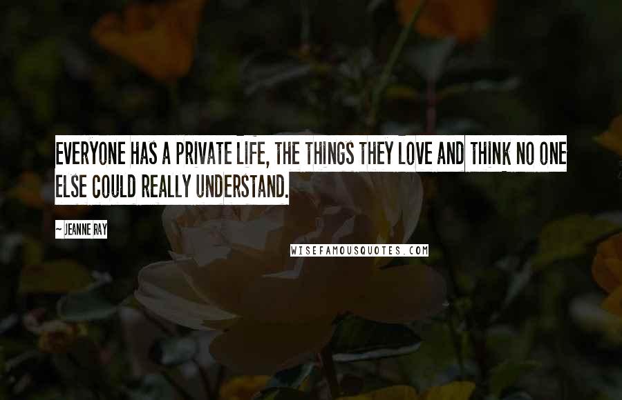 Jeanne Ray Quotes: Everyone has a private life, the things they love and think no one else could really understand.