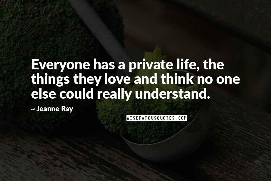 Jeanne Ray Quotes: Everyone has a private life, the things they love and think no one else could really understand.