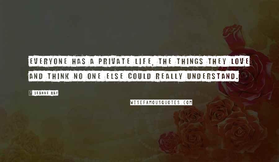 Jeanne Ray Quotes: Everyone has a private life, the things they love and think no one else could really understand.
