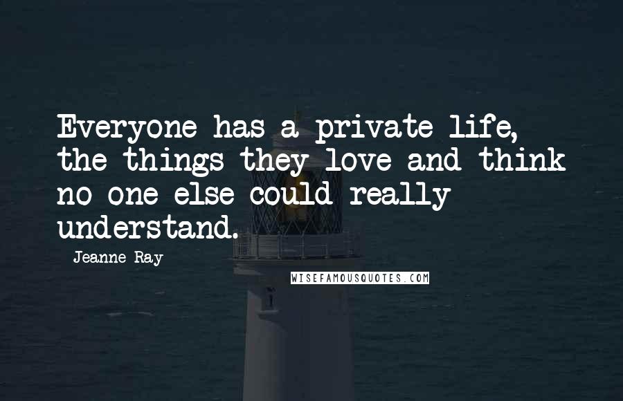Jeanne Ray Quotes: Everyone has a private life, the things they love and think no one else could really understand.