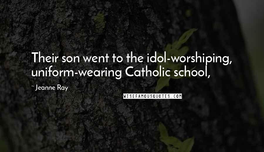 Jeanne Ray Quotes: Their son went to the idol-worshiping, uniform-wearing Catholic school,