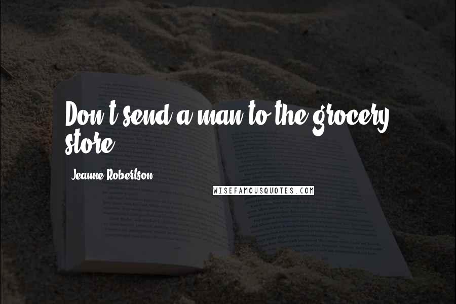 Jeanne Robertson Quotes: Don't send a man to the grocery store.