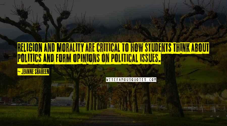 Jeanne Shaheen Quotes: Religion and morality are critical to how students think about politics and form opinions on political issues.