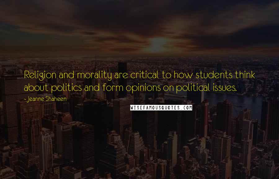 Jeanne Shaheen Quotes: Religion and morality are critical to how students think about politics and form opinions on political issues.