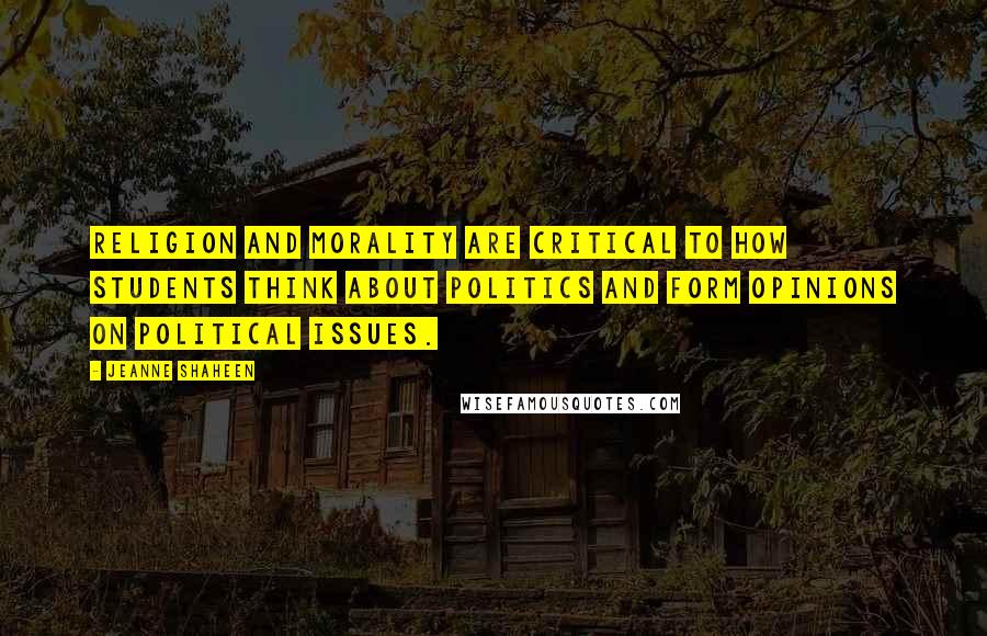 Jeanne Shaheen Quotes: Religion and morality are critical to how students think about politics and form opinions on political issues.