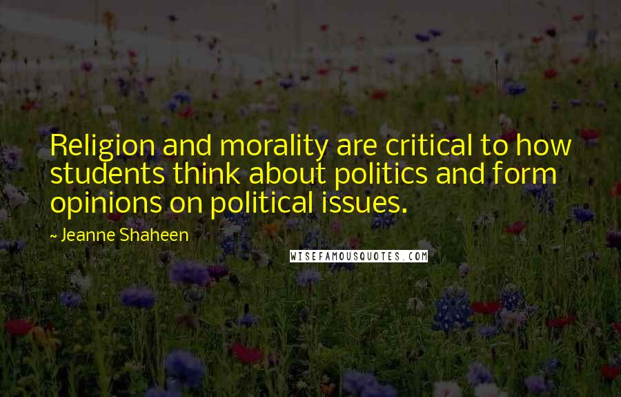 Jeanne Shaheen Quotes: Religion and morality are critical to how students think about politics and form opinions on political issues.