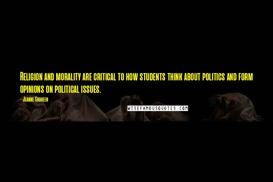 Jeanne Shaheen Quotes: Religion and morality are critical to how students think about politics and form opinions on political issues.