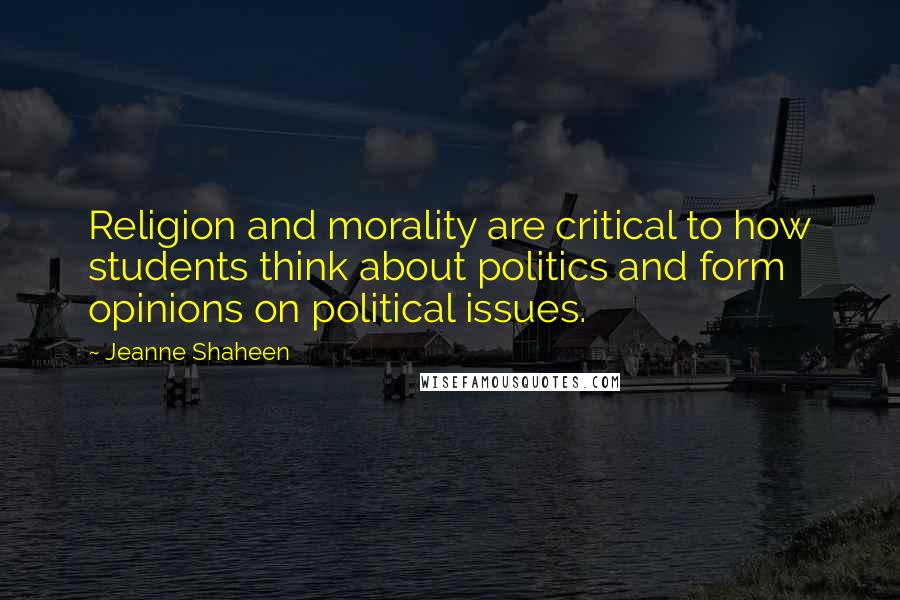 Jeanne Shaheen Quotes: Religion and morality are critical to how students think about politics and form opinions on political issues.