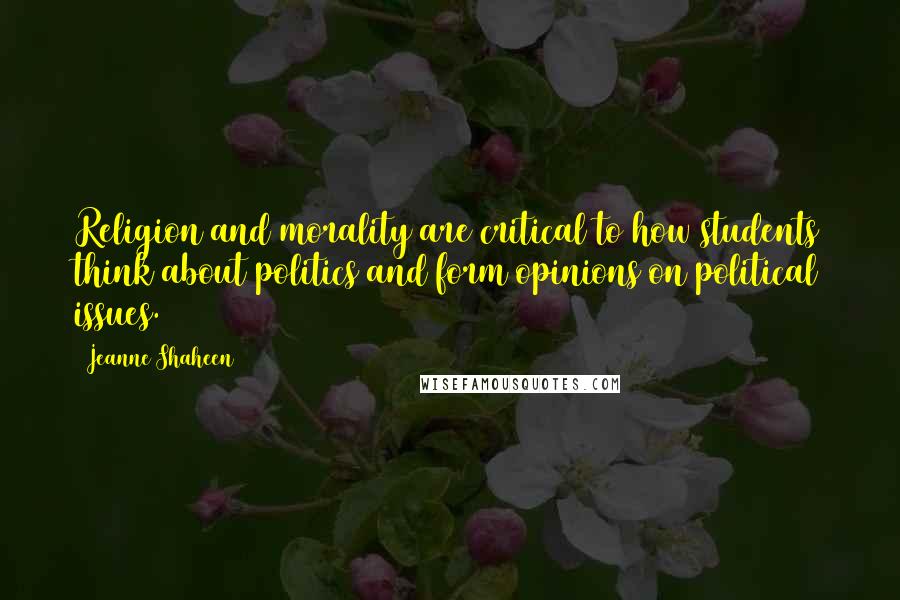 Jeanne Shaheen Quotes: Religion and morality are critical to how students think about politics and form opinions on political issues.