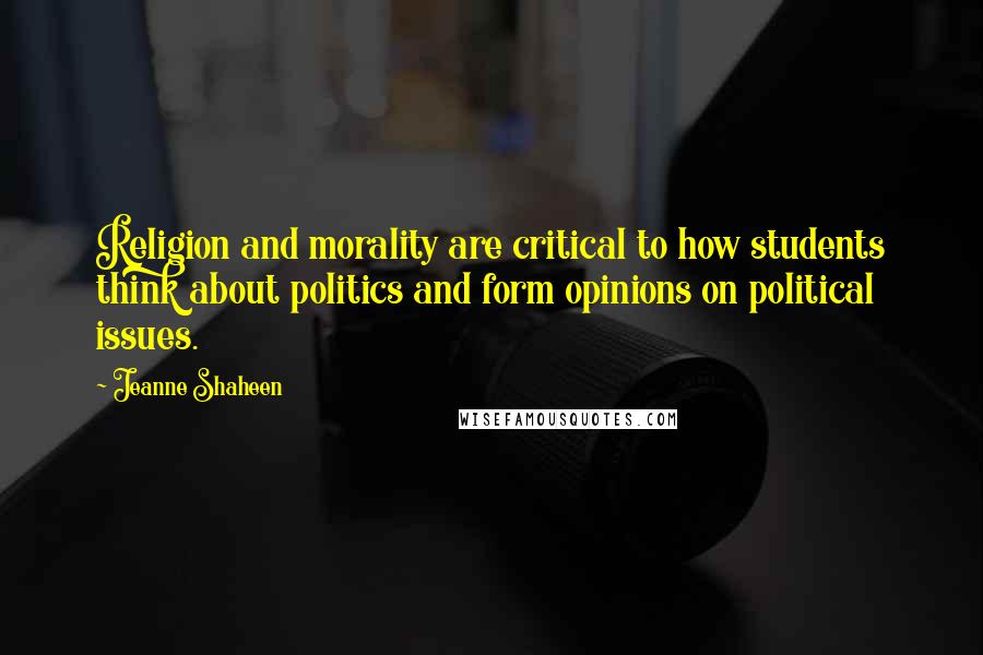 Jeanne Shaheen Quotes: Religion and morality are critical to how students think about politics and form opinions on political issues.