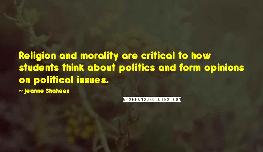 Jeanne Shaheen Quotes: Religion and morality are critical to how students think about politics and form opinions on political issues.