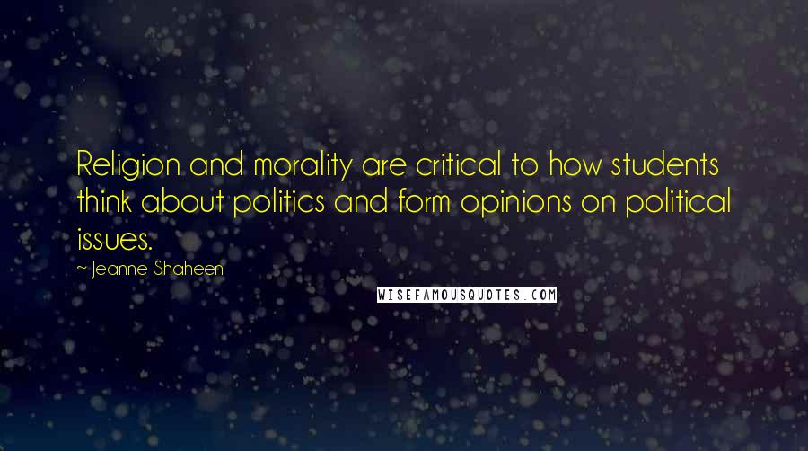 Jeanne Shaheen Quotes: Religion and morality are critical to how students think about politics and form opinions on political issues.