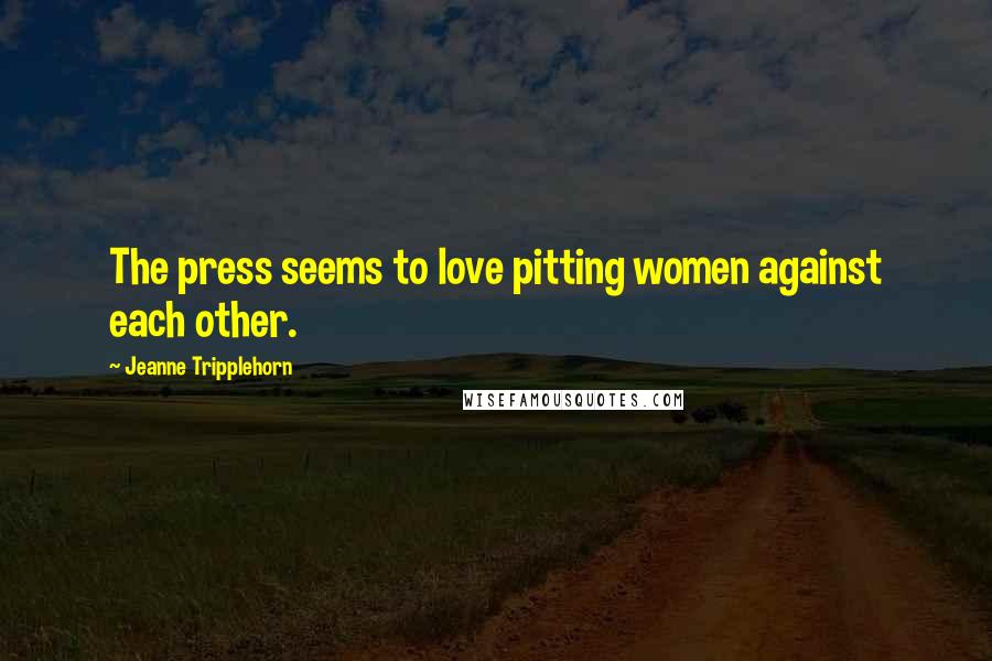 Jeanne Tripplehorn Quotes: The press seems to love pitting women against each other.