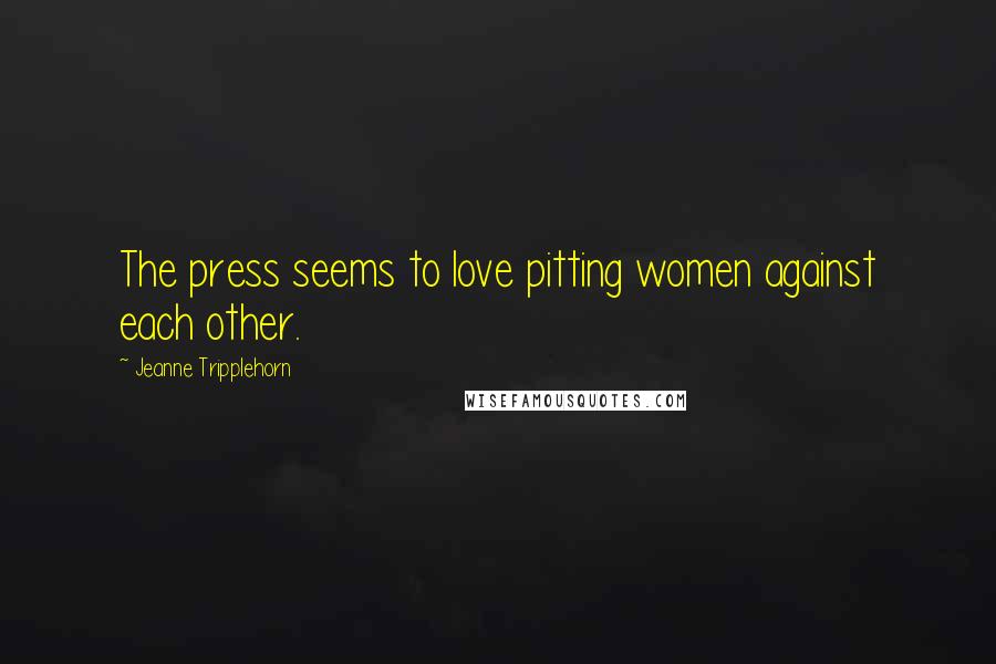 Jeanne Tripplehorn Quotes: The press seems to love pitting women against each other.