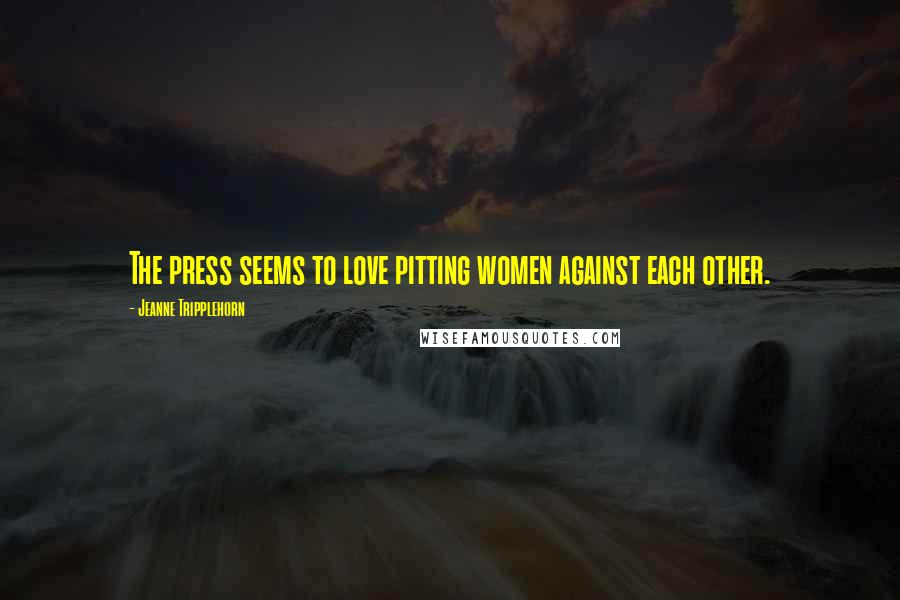 Jeanne Tripplehorn Quotes: The press seems to love pitting women against each other.