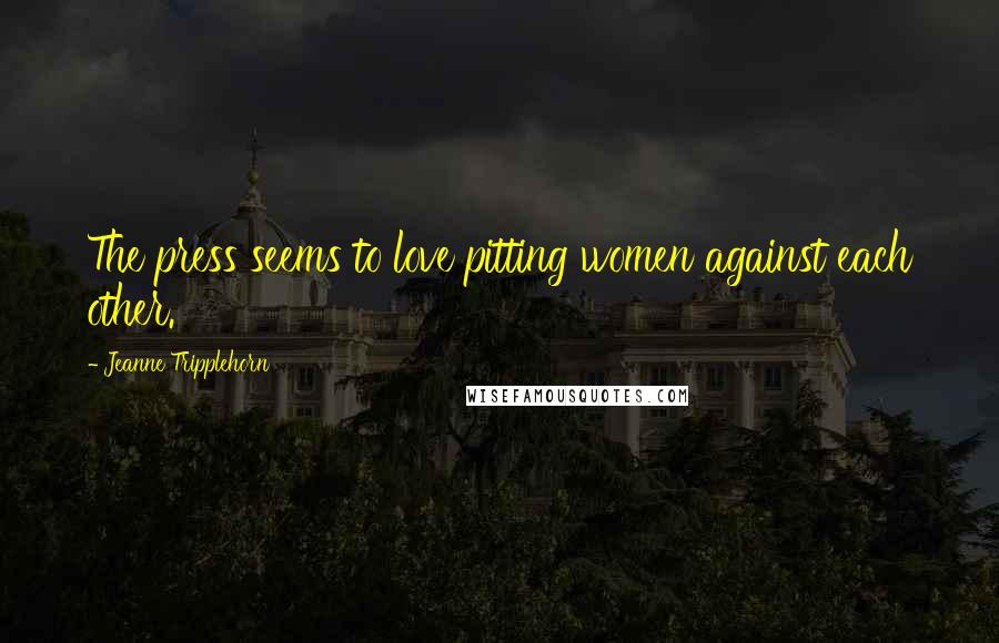 Jeanne Tripplehorn Quotes: The press seems to love pitting women against each other.