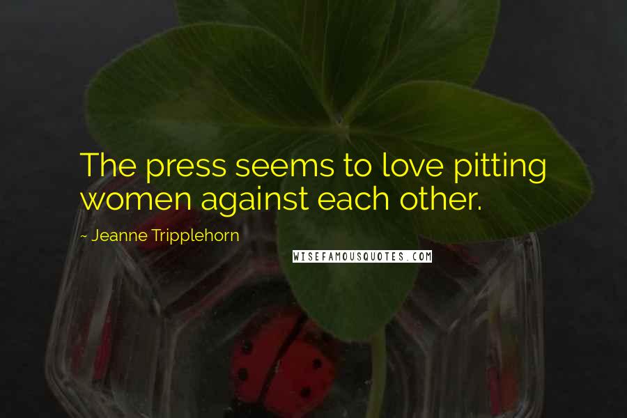 Jeanne Tripplehorn Quotes: The press seems to love pitting women against each other.