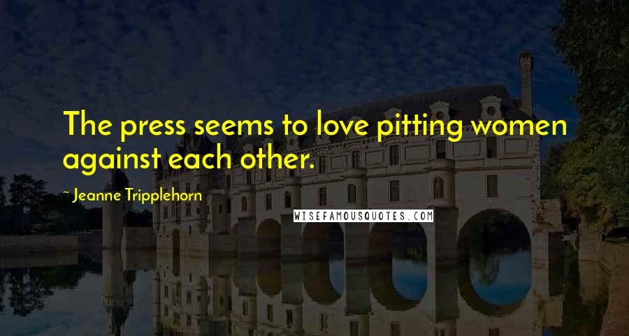 Jeanne Tripplehorn Quotes: The press seems to love pitting women against each other.